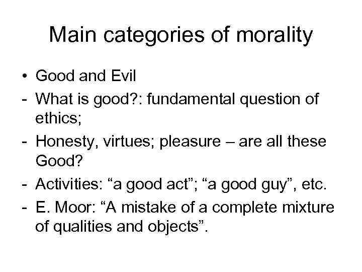 Main categories of morality • Good and Evil - What is good? : fundamental