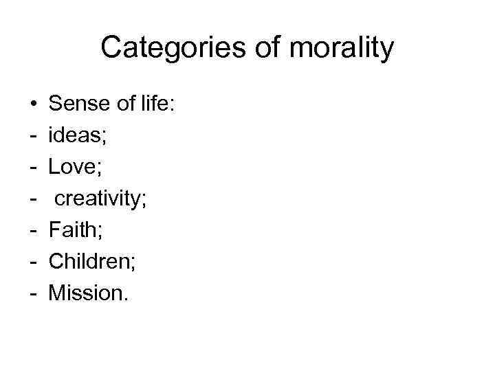 Categories of morality • - Sense of life: ideas; Love; creativity; Faith; Children; Mission.