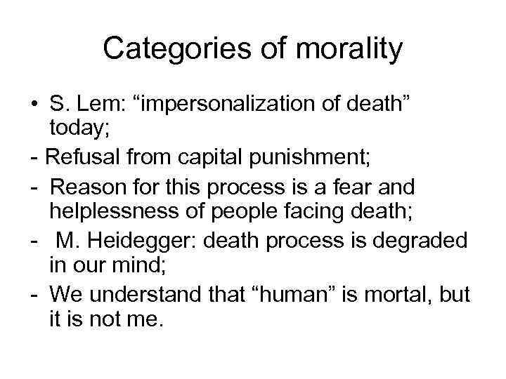 Categories of morality • S. Lem: “impersonalization of death” today; - Refusal from capital