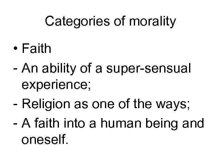 Categories of morality • Faith - An ability of a super-sensual experience; - Religion