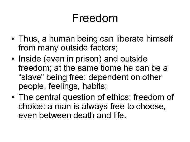 Freedom • Thus, a human being can liberate himself from many outside factors; •