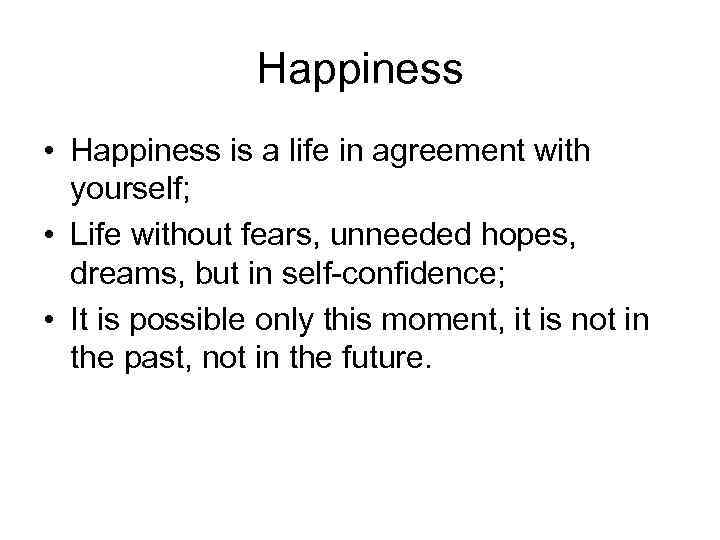 Happiness • Happiness is a life in agreement with yourself; • Life without fears,