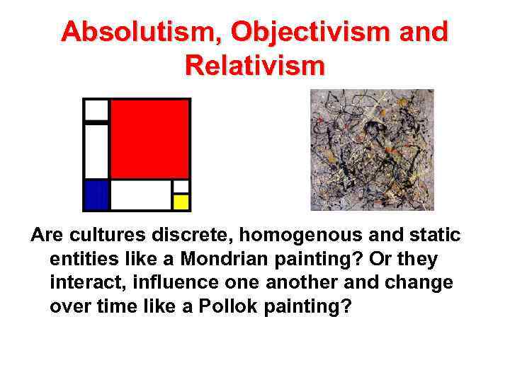 Absolutism, Objectivism and Relativism Are cultures discrete, homogenous and static entities like a Mondrian