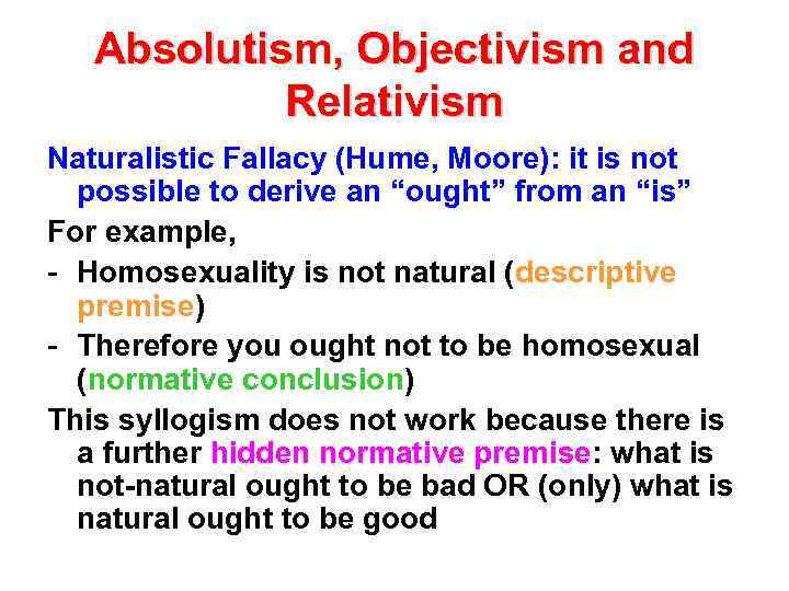 Absolutism, Objectivism and Relativism Naturalistic Fallacy (Hume, Moore): it is not possible to derive