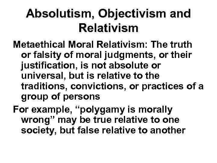 Absolutism, Objectivism and Relativism Metaethical Moral Relativism: The truth or falsity of moral judgments,