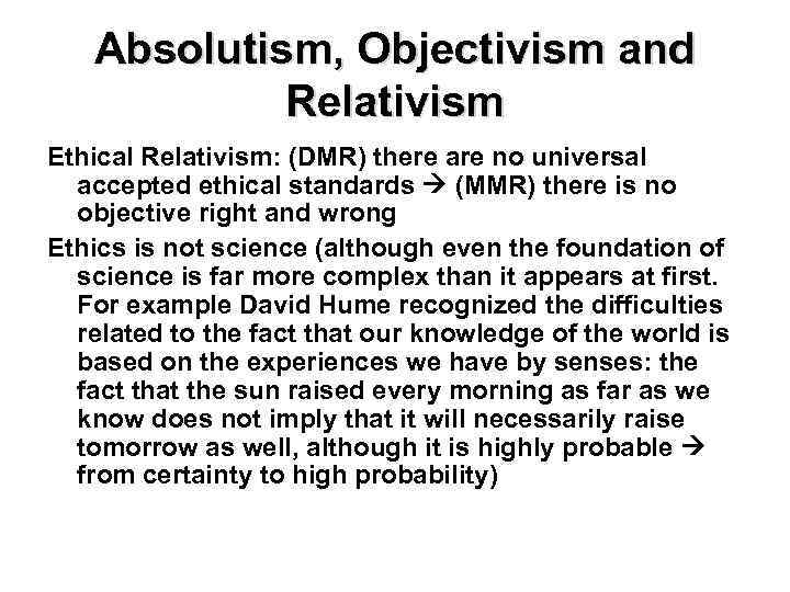 Absolutism, Objectivism and Relativism Ethical Relativism: (DMR) there are no universal accepted ethical standards