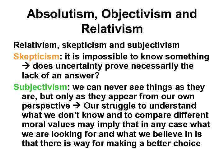 Absolutism, Objectivism and Relativism, skepticism and subjectivism Skepticism: it is impossible to know something