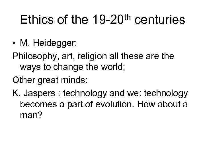 Ethics of the 19 -20 th centuries • M. Heidegger: Philosophy, art, religion all