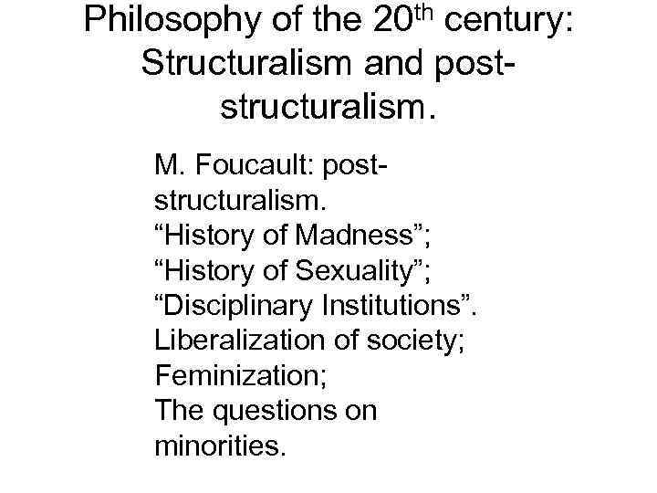 Philosophy of the 20 th century: Structuralism and poststructuralism. M. Foucault: poststructuralism. “History of