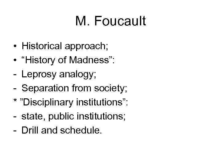 M. Foucault • Historical approach; • “History of Madness”: - Leprosy analogy; - Separation