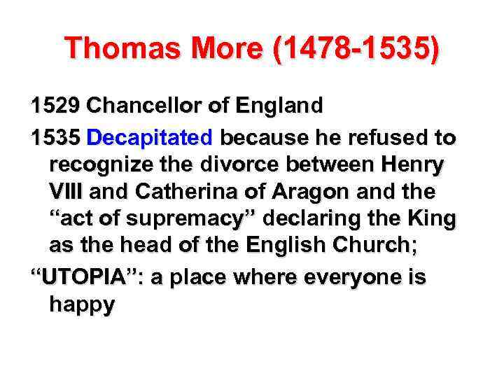 Thomas More (1478 -1535) 1529 Chancellor of England 1535 Decapitated because he refused to