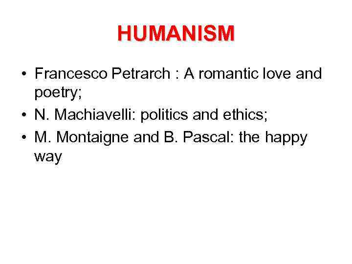 HUMANISM • Francesco Petrarch : A romantic love and poetry; • N. Machiavelli: politics