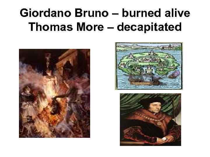 Giordano Bruno – burned alive Thomas More – decapitated 