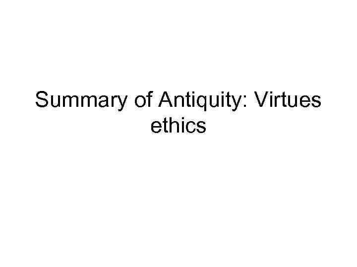 Summary of Antiquity: Virtues ethics 