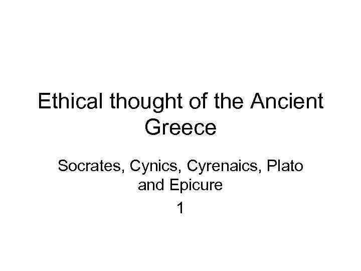 Ethical thought of the Ancient Greece Socrates, Cynics, Cyrenaics, Plato and Epicure 1 