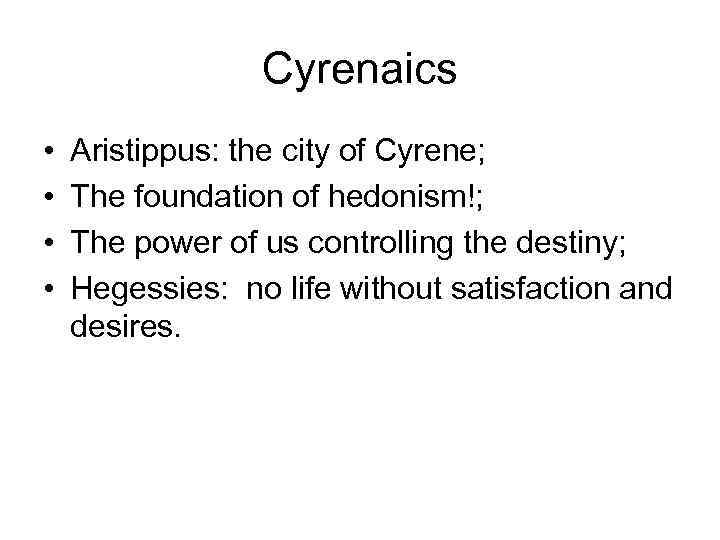 Cyrenaics • • Aristippus: the city of Cyrene; The foundation of hedonism!; The power