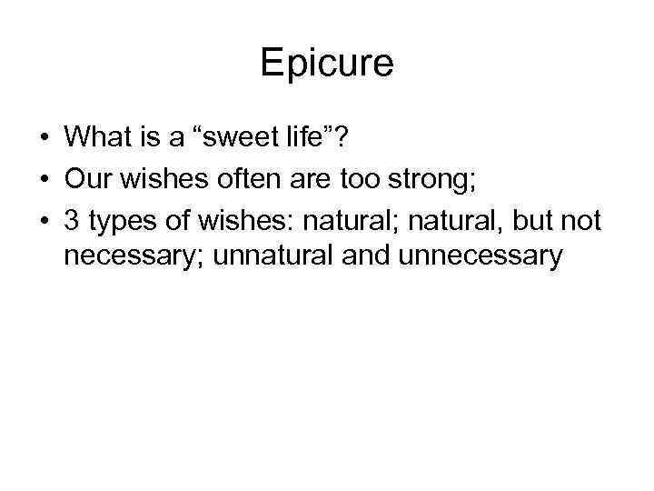 Epicure • What is a “sweet life”? • Our wishes often are too strong;