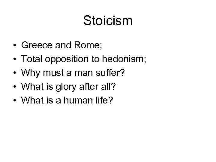 Stoicism • • • Greece and Rome; Total opposition to hedonism; Why must a