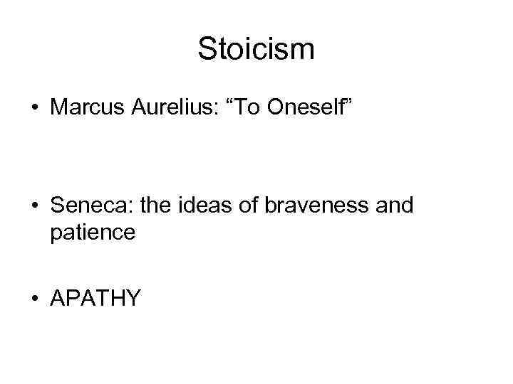 Stoicism • Marcus Aurelius: “To Oneself” • Seneca: the ideas of braveness and patience