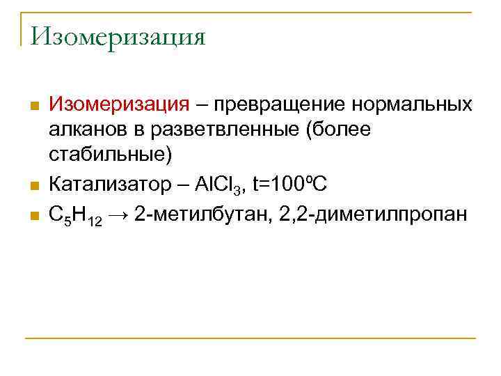 Изомеризация n n n Изомеризация – превращение нормальных алканов в разветвленные (более стабильные) Катализатор