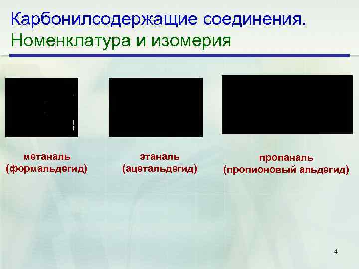 Карбонилсодержащие соединения. Номенклатура и изомерия метаналь (формальдегид) этаналь (ацетальдегид) пропаналь (пропионовый альдегид) 4 