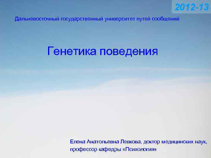 2012 -13 Дальневосточный государственный университет путей сообщений Генетика поведения Елена Анатольевна Левкова, доктор медицинских