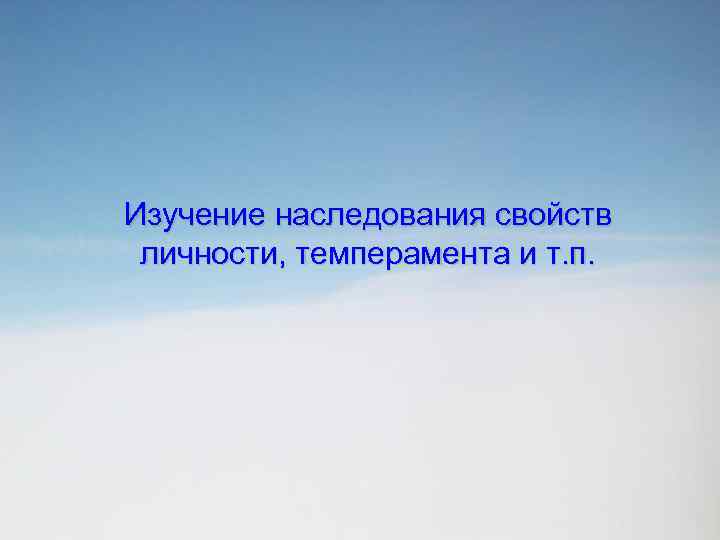 Изучение наследования свойств личности, темперамента и т. п. 