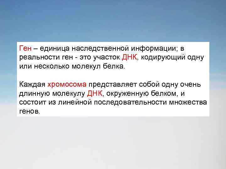 Ген – единица наследственной информации; в реальности ген - это участок ДНК, кодирующий одну