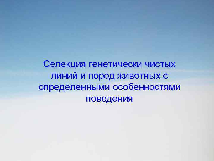 Селекция генетически чистых линий и пород животных с определенными особенностями поведения 