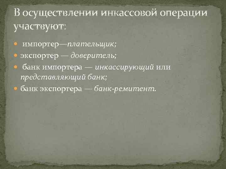 В осуществлении инкассовой операции участвуют: импортер—плательщик; экспортер — доверитель; банк импортера — инкассирующий или