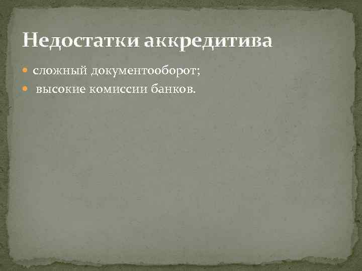 Недостатки аккредитива сложный документооборот; высокие комиссии банков. 