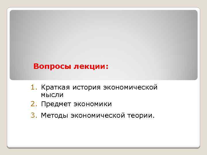Вопросы лекции: 1. Краткая история экономической мысли 2. Предмет экономики 3. Методы экономической теории.
