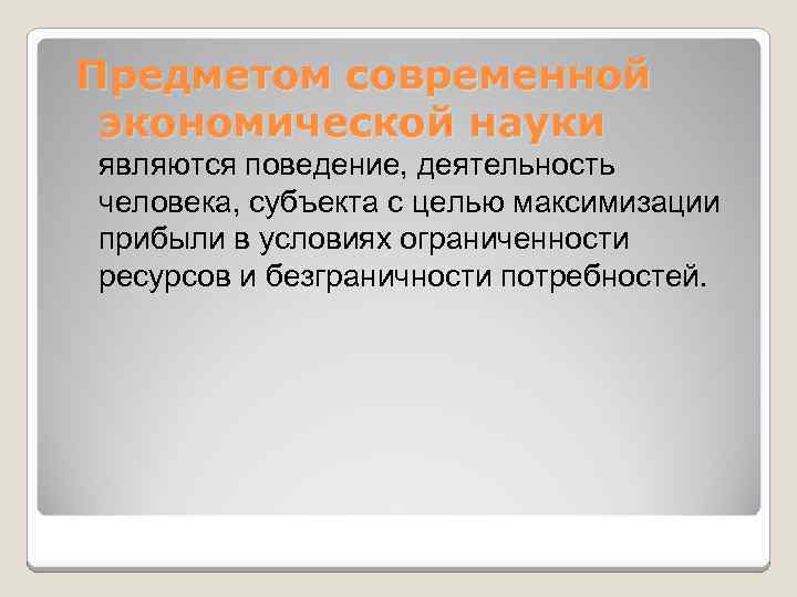 Предметом современной экономической науки являются поведение, деятельность человека, субъекта с целью максимизации прибыли в