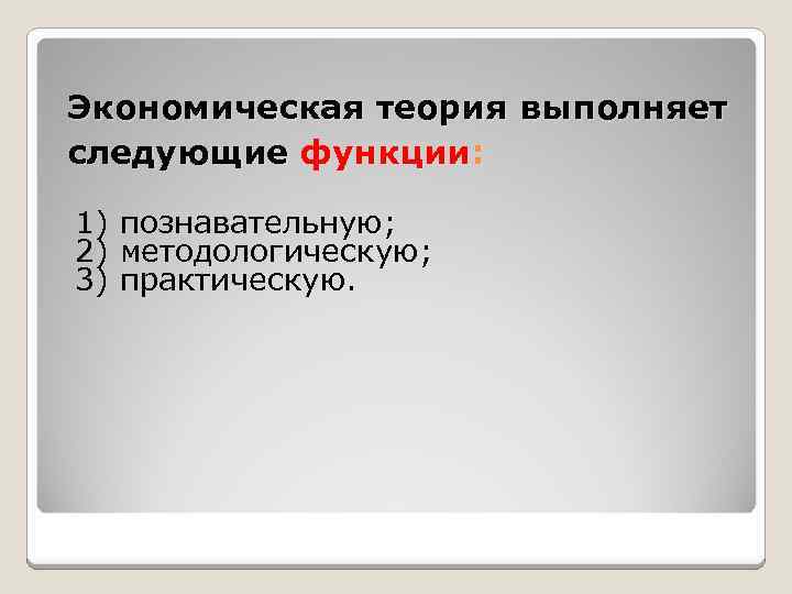 Экономическая теория выполняет следующие функции: 1) познавательную; 2) методологическую; 3) практическую. 
