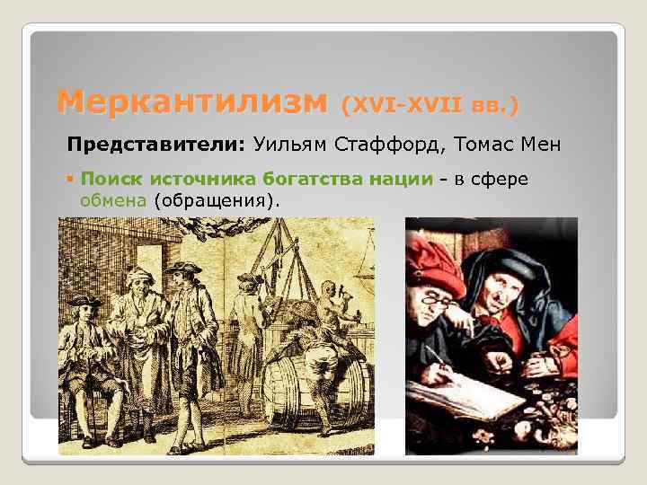 Меркантилизм (XVI-XVII вв. ) Представители: Уильям Стаффорд, Томас Мен § Поиск источника богатства нации