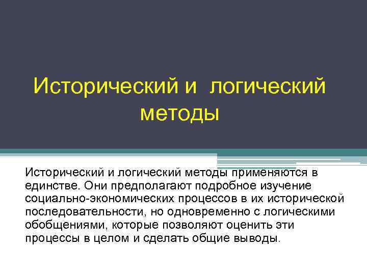 Исторический и логический методы применяются в единстве. Они предполагают подробное изучение социально-экономических процессов в