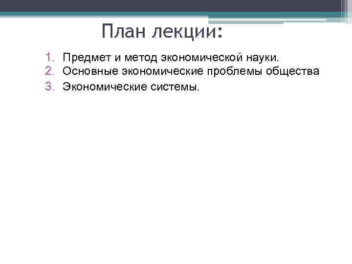 План лекции: 1. Предмет и метод экономической науки. 2. Основные экономические проблемы общества 3.