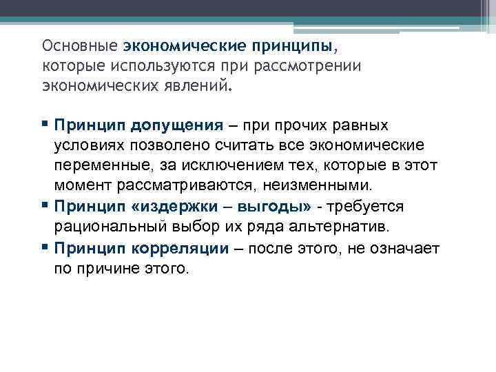 Основные экономические принципы, которые используются при рассмотрении экономических явлений. § Принцип допущения – при