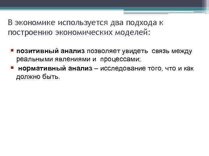 В экономике используется два подхода к построению экономических моделей: § позитивный анализ позволяет увидеть