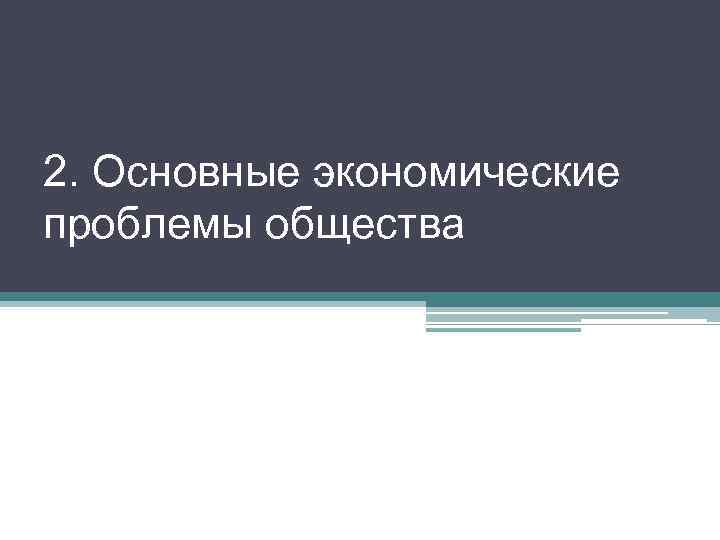 2. Основные экономические проблемы общества 