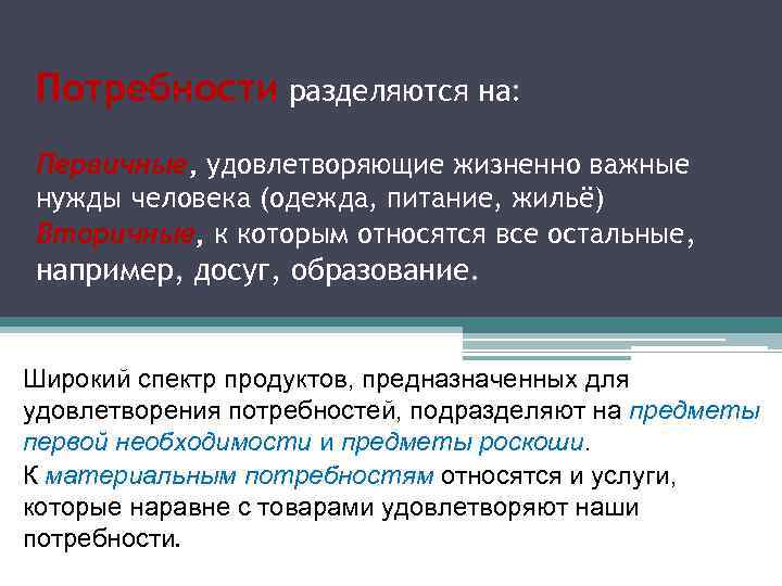 Потребности разделяются на: Первичные, удовлетворяющие жизненно важные нужды человека (одежда, питание, жильё) Вторичные, к