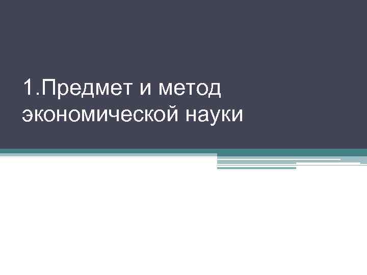 1. Предмет и метод экономической науки 