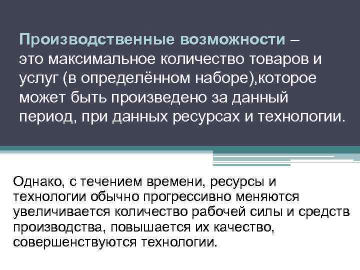 Производственные возможности – это максимальное количество товаров и услуг (в определённом наборе), которое может