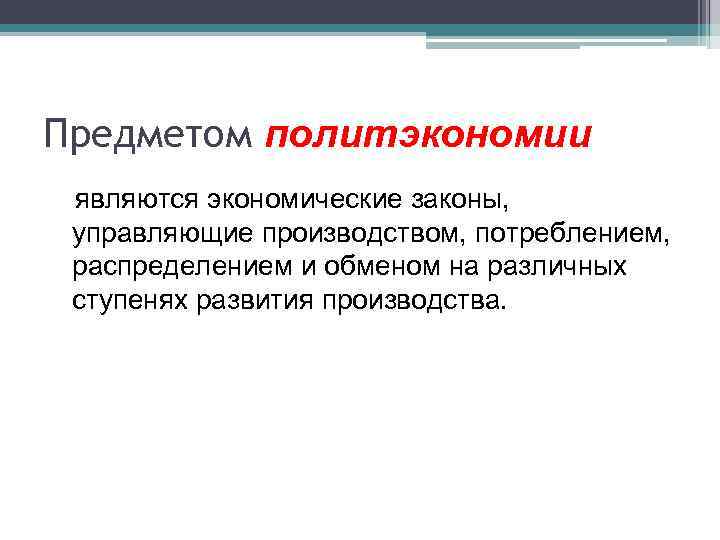 Предметом политэкономии являются экономические законы, управляющие производством, потреблением, распределением и обменом на различных ступенях