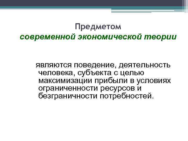Предметом современной экономической теории являются поведение, деятельность человека, субъекта с целью максимизации прибыли в