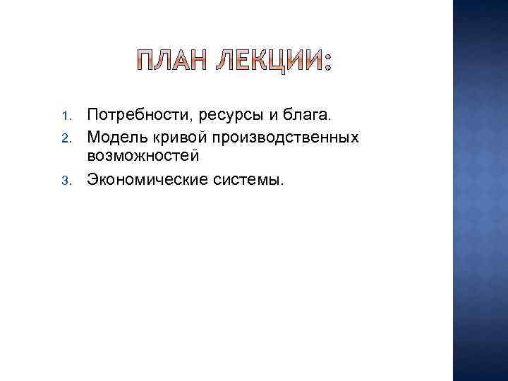 1. 2. 3. Потребности, ресурсы и блага. Модель кривой производственных возможностей Экономические системы. 