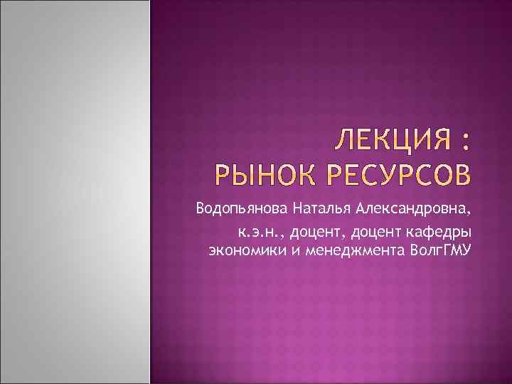 Водопьянова Наталья Александровна, к. э. н. , доцент кафедры экономики и менеджмента Волг. ГМУ