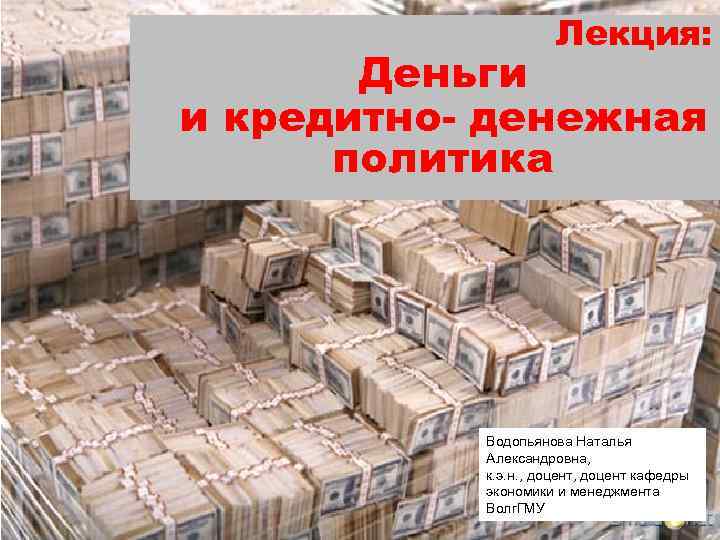 Лекция: Деньги и кредитно- денежная политика Водопьянова Наталья Александровна, к. э. н. , доцент