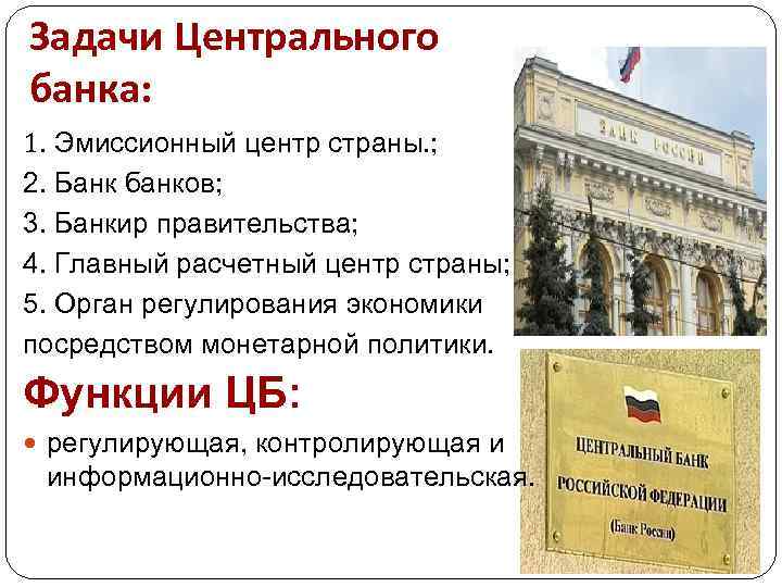 Задачи Центрального банка: 1. Эмиссионный центр страны. ; 2. Банк банков; 3. Банкир правительства;