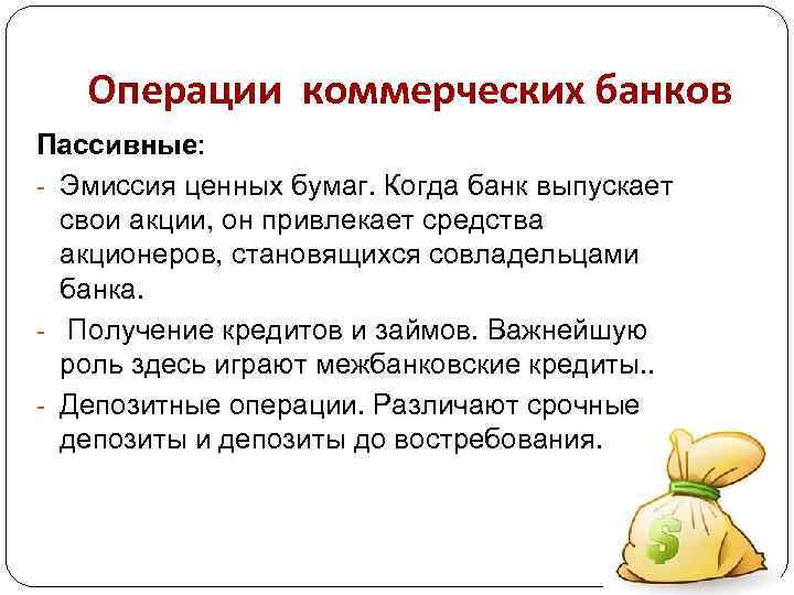 Операции коммерческих банков Пассивные: - Эмиссия ценных бумаг. Когда банк выпускает свои акции, он